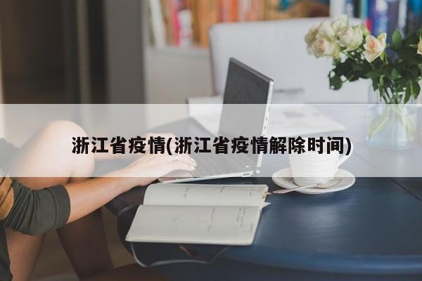 浙江省疫情(浙江省疫情解除时间)