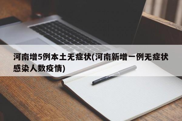 河南增5例本土无症状(河南新增一例无症状感染人数疫情)