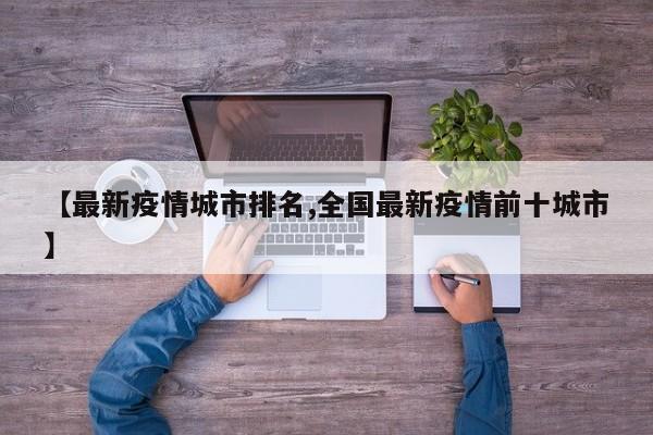 【最新疫情城市排名,全国最新疫情前十城市】