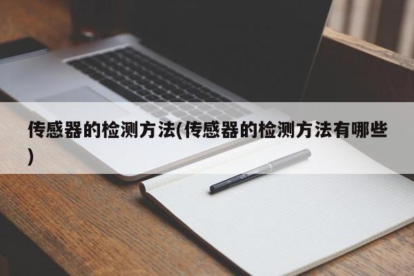 传感器的检测方法(传感器的检测方法有哪些)