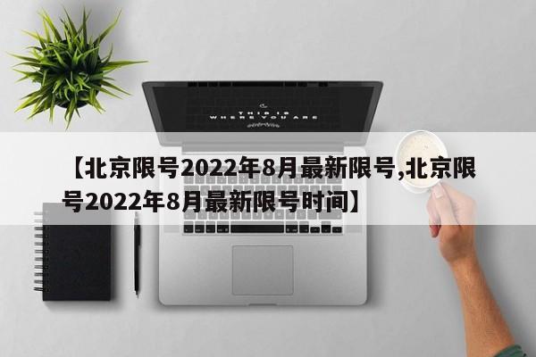 【北京限号2022年8月最新限号,北京限号2022年8月最新限号时间】