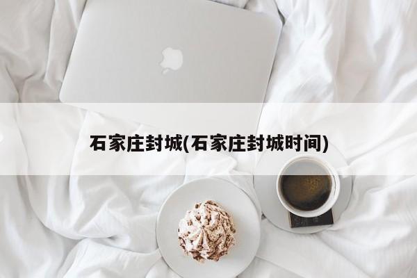 石家庄封城(石家庄封城时间)