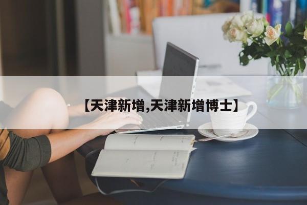 【天津新增,天津新增博士】