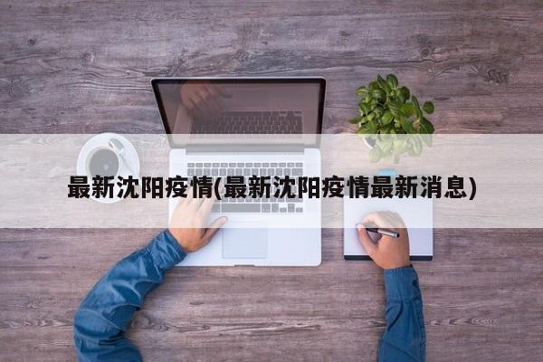 最新沈阳疫情(最新沈阳疫情最新消息)