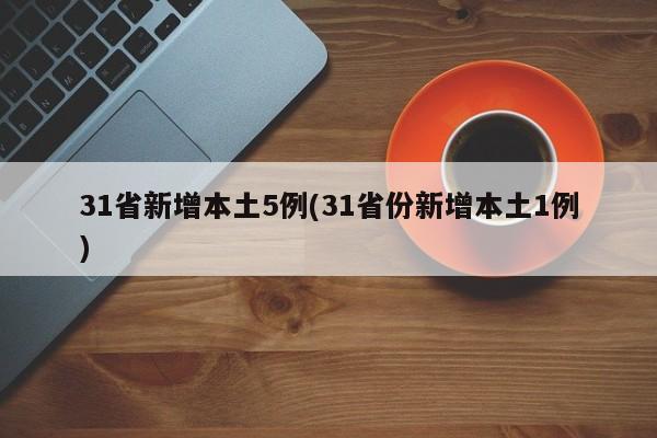 31省新增本土5例(31省份新增本土1例)