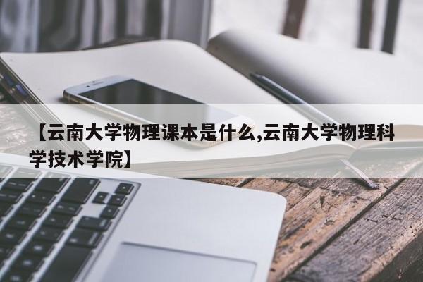 【云南大学物理课本是什么,云南大学物理科学技术学院】