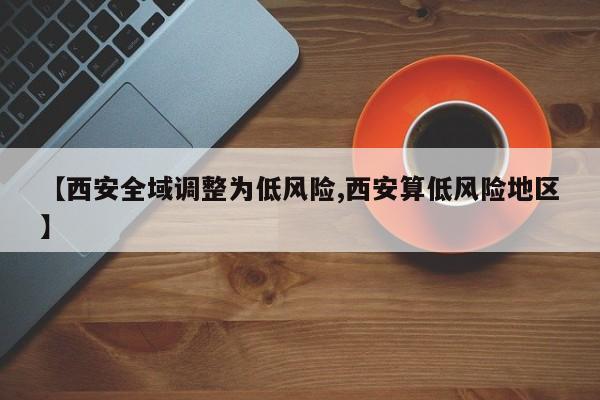 【西安全域调整为低风险,西安算低风险地区】