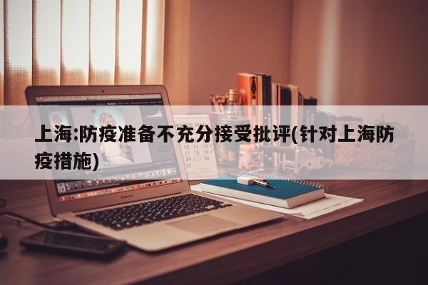 上海:防疫准备不充分接受批评(针对上海防疫措施)