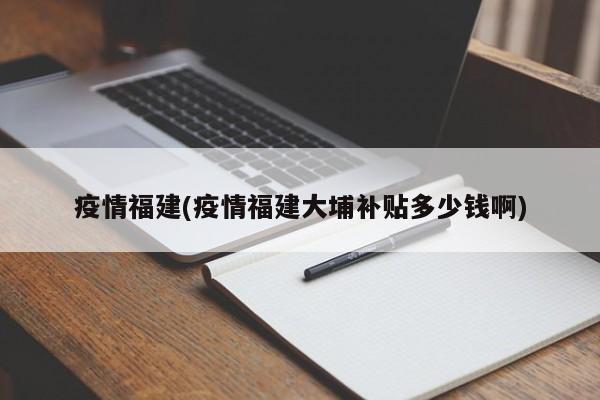 疫情福建(疫情福建大埔补贴多少钱啊)