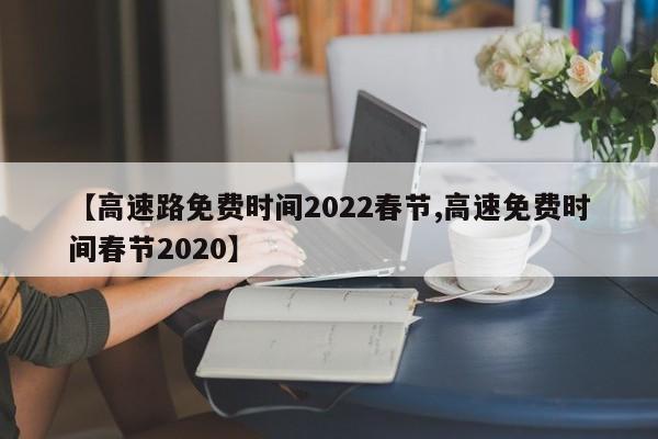 【高速路免费时间2022春节,高速免费时间春节2020】