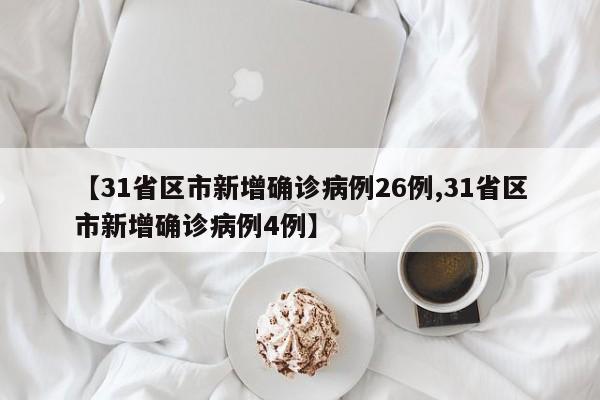 【31省区市新增确诊病例26例,31省区市新增确诊病例4例】