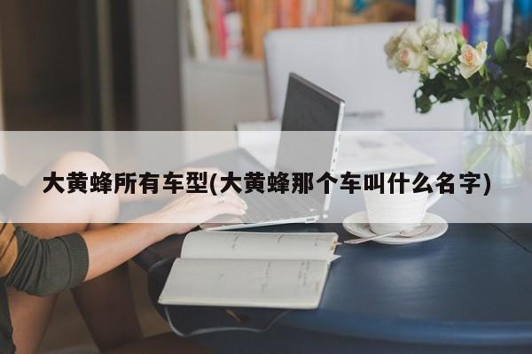 大黄蜂所有车型(大黄蜂那个车叫什么名字)