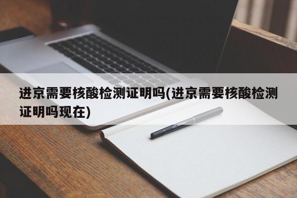 进京需要核酸检测证明吗(进京需要核酸检测证明吗现在)