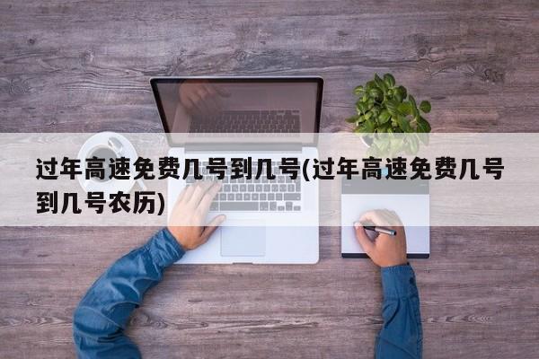 过年高速免费几号到几号(过年高速免费几号到几号农历)