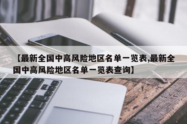 【最新全国中高风险地区名单一览表,最新全国中高风险地区名单一览表查询】