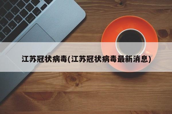 江苏冠状病毒(江苏冠状病毒最新消息)
