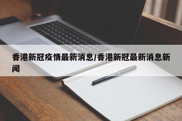 香港新冠疫情最新消息/香港新冠最新消息新闻