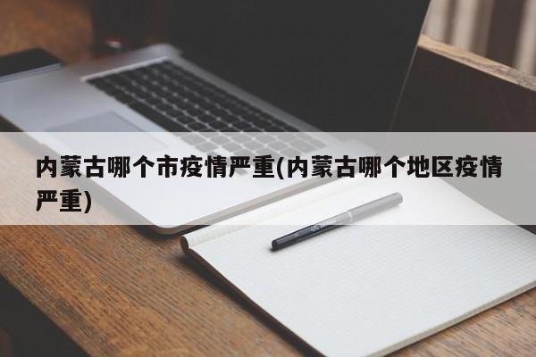 内蒙古哪个市疫情严重(内蒙古哪个地区疫情严重)
