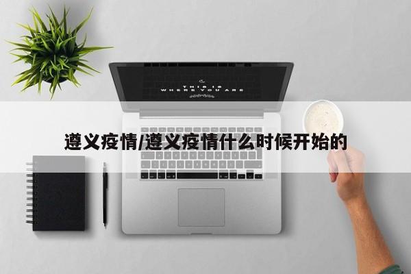 遵义疫情/遵义疫情什么时候开始的