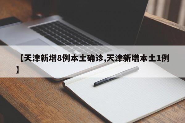 【天津新增8例本土确诊,天津新增本土1例】