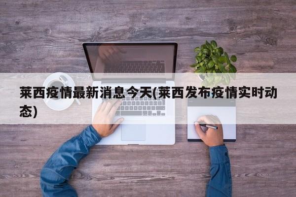 莱西疫情最新消息今天(莱西发布疫情实时动态)