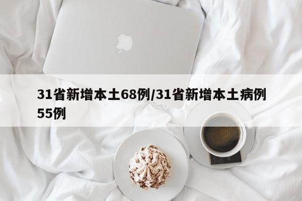 31省新增本土68例/31省新增本土病例55例