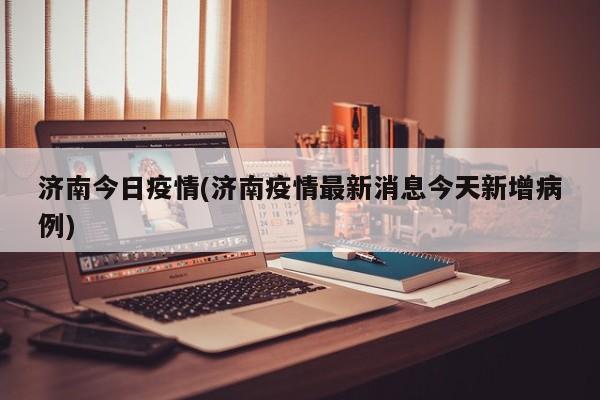 济南今日疫情(济南疫情最新消息今天新增病例)