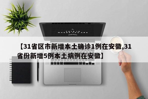 【31省区市新增本土确诊1例在安徽,31省份新增5例本土病例在安徽】