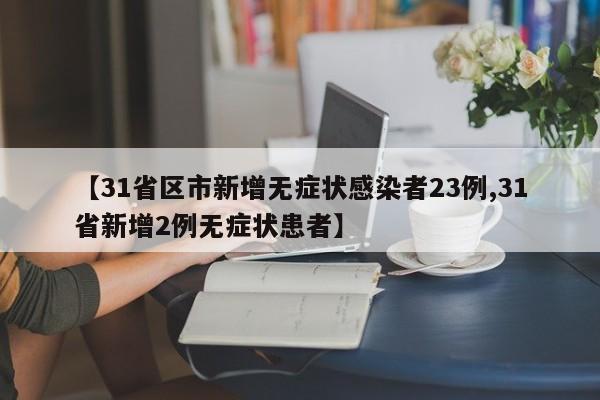 【31省区市新增无症状感染者23例,31省新增2例无症状患者】