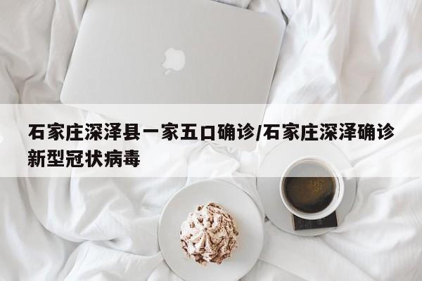 石家庄深泽县一家五口确诊/石家庄深泽确诊新型冠状病毒