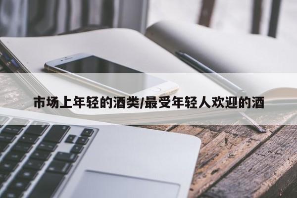 市场上年轻的酒类/最受年轻人欢迎的酒