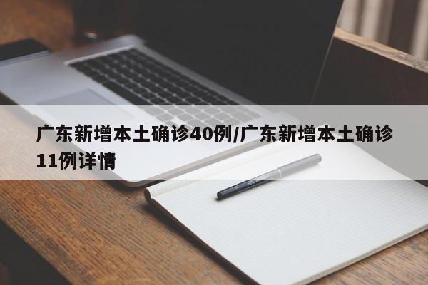 广东新增本土确诊40例/广东新增本土确诊11例详情