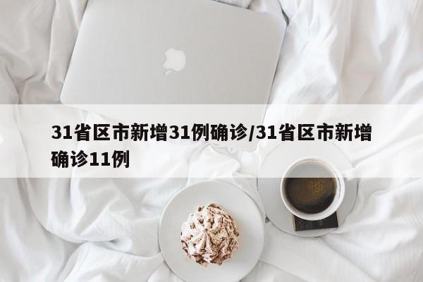 31省区市新增31例确诊/31省区市新增确诊11例