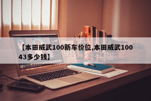 【本田威武100新车价位,本田威武10043多少钱】