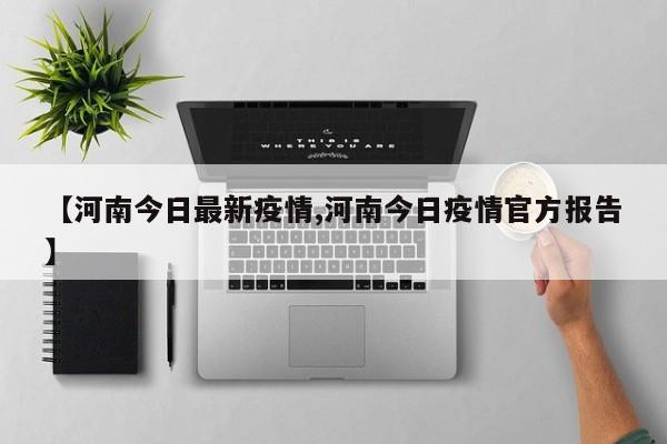 【河南今日最新疫情,河南今日疫情官方报告】