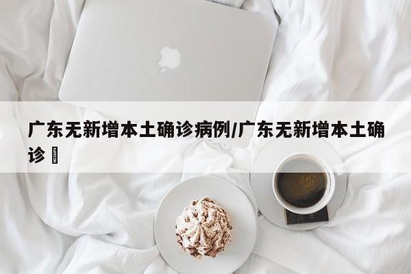 广东无新增本土确诊病例/广东无新增本土确诊姸