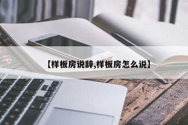 【样板房说辞,样板房怎么说】