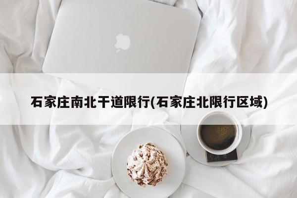 石家庄南北干道限行(石家庄北限行区域)