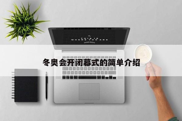 冬奥会开闭幕式的简单介绍