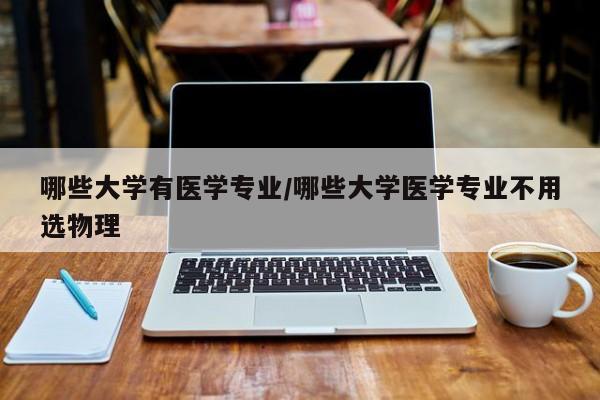 哪些大学有医学专业/哪些大学医学专业不用选物理