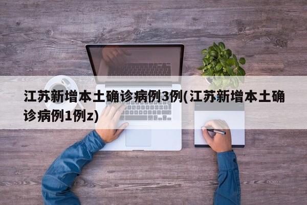 江苏新增本土确诊病例3例(江苏新增本土确诊病例1例z)