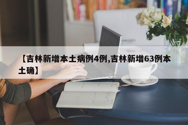 【吉林新增本土病例4例,吉林新增63例本土确】