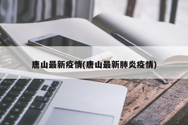 唐山最新疫情(唐山最新肺炎疫情)
