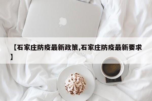 【石家庄防疫最新政策,石家庄防疫最新要求】