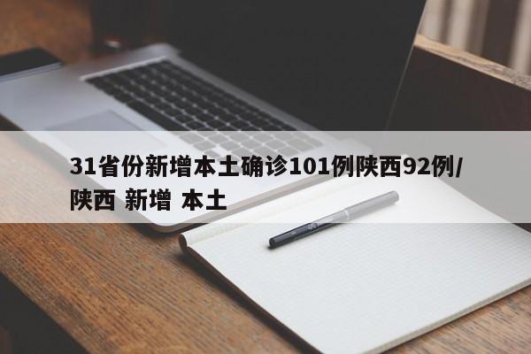 31省份新增本土确诊101例陕西92例/陕西 新增 本土