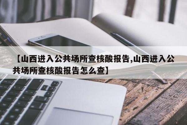 【山西进入公共场所查核酸报告,山西进入公共场所查核酸报告怎么查】